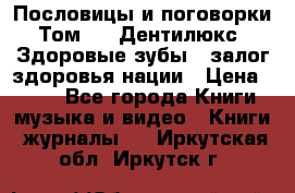 Пословицы и поговорки. Том 6  «Дентилюкс». Здоровые зубы — залог здоровья нации › Цена ­ 310 - Все города Книги, музыка и видео » Книги, журналы   . Иркутская обл.,Иркутск г.
